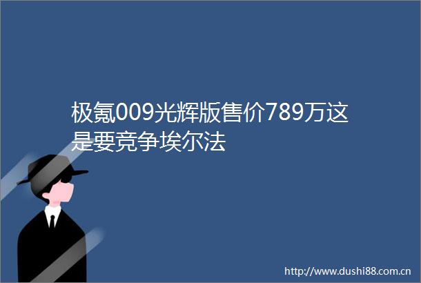 极氪009光辉版售价789万这是要竞争埃尔法