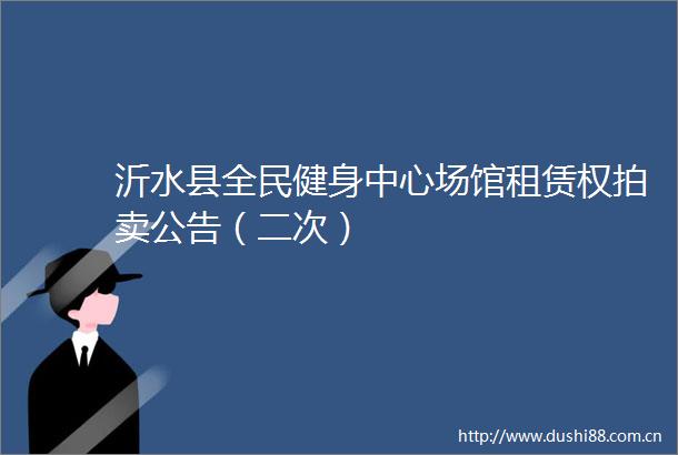 沂水县全民健身中心场馆租赁权拍卖公告（二次）