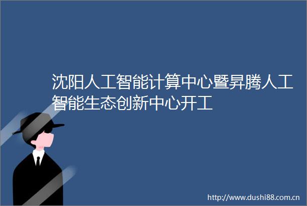 沈阳人工智能计算中心暨昇腾人工智能生态创新中心开工