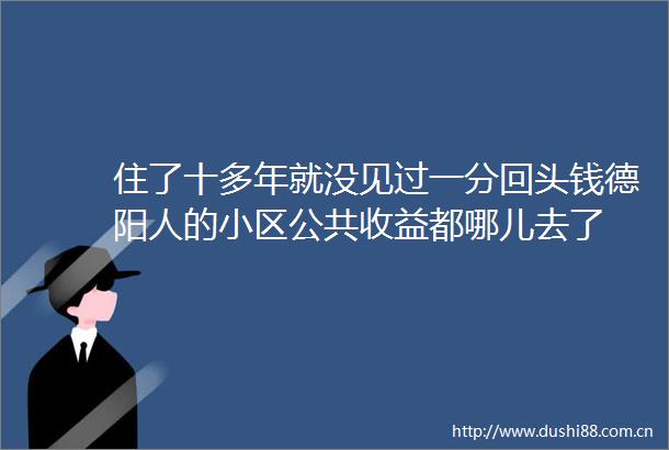 住了十多年就没见过一分回头钱德阳人的小区公共收益都哪儿去了