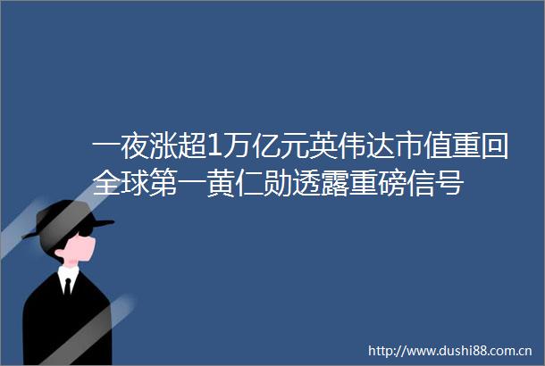 一夜涨超1万亿元英伟达市值重回全球第一黄仁勋透露重磅信号