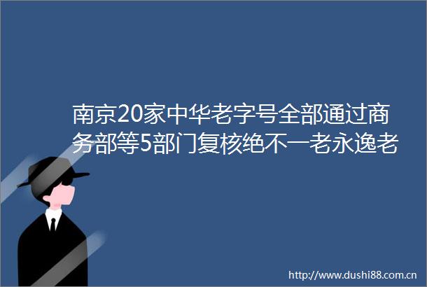 南京20家中华老字号全部通过商务部等5部门复核绝不一老永逸老字号这样保持少年心