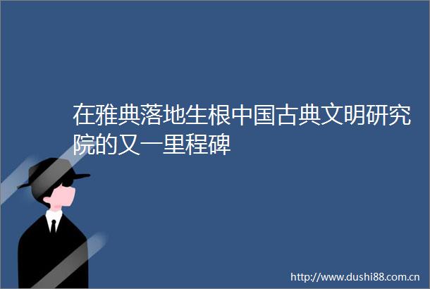 在雅典落地生根古典文明研究院的又一里程碑