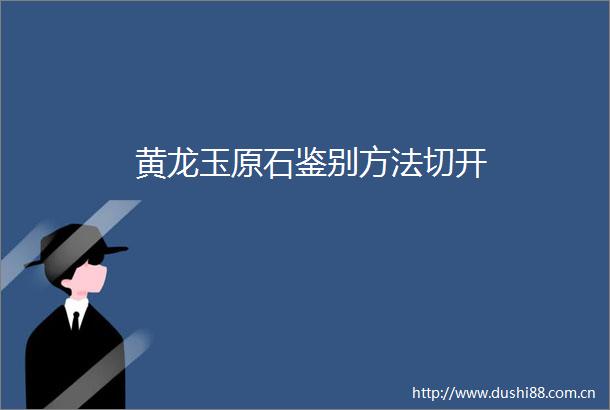 黄龙玉原石鉴别方法切开