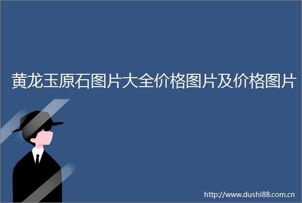 黄龙玉原石图片大全价格图片及价格图片
