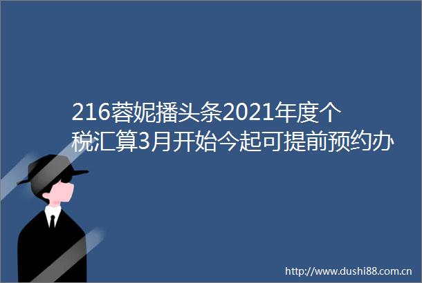 216蓉妮播头条2021年度个税汇算3月开始今起可提前预约办税