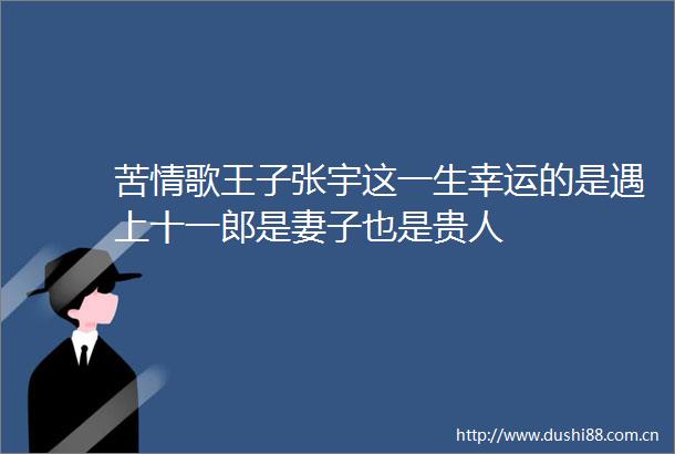 苦情歌王子张宇这一生幸运的是遇上十一郎是妻子也是贵人