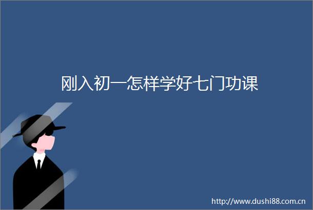 刚入初一怎样学好七门功课