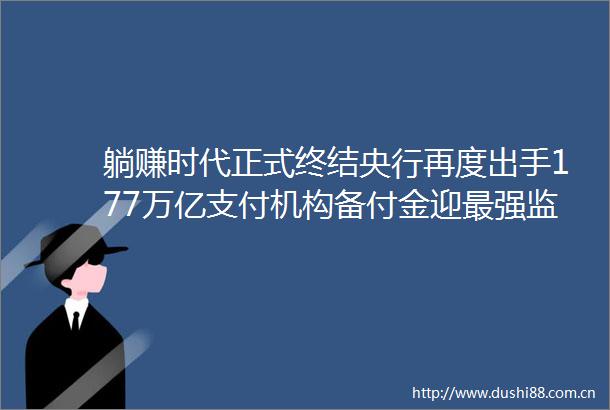 躺赚时代正式终结央行再度出手177万亿支付机构备付金迎最强监管严管资金提取流程
