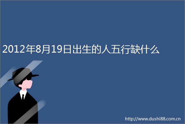 2012年8月19日出生的人五行缺什么