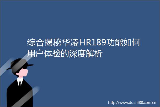 综合揭秘华凌HR189功能如何用户体验的深度解析