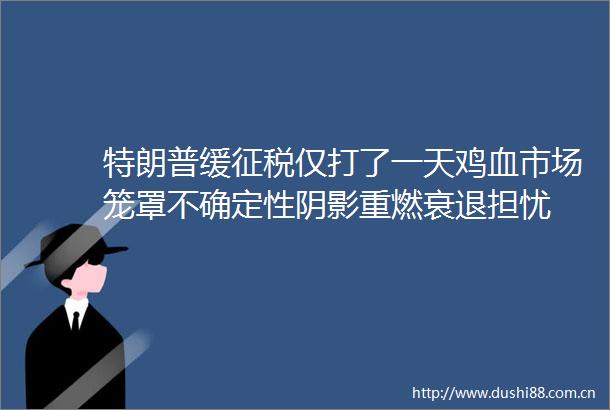 特朗普缓征税仅打了一天鸡血市场笼罩不确定性阴影重燃衰退担忧