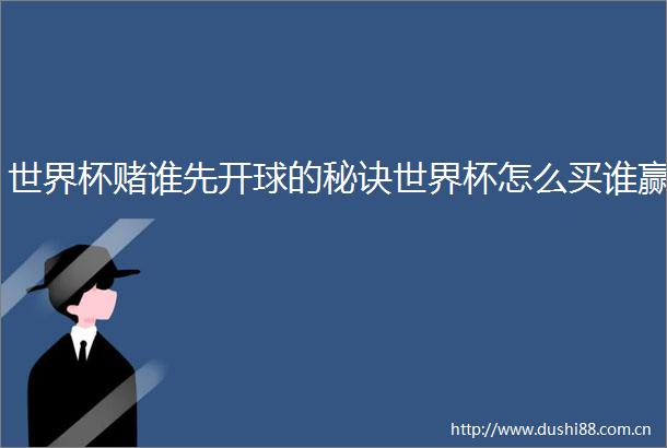 世界杯赌谁先开球的秘诀世界杯怎么买谁赢