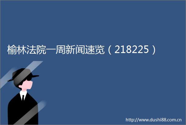 榆林一周新闻速览（218225）