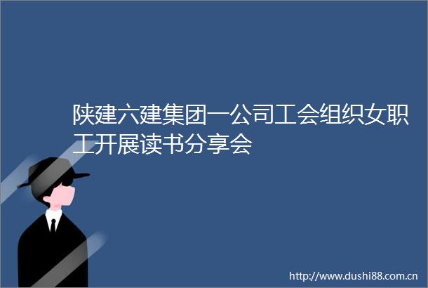 陕建六建集团一公司工会组织女职工开展读书分享会