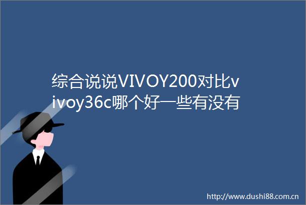 综合说说VIVOY200对比vivoy36c哪个好一些有没有区别品牌与功能全面解析