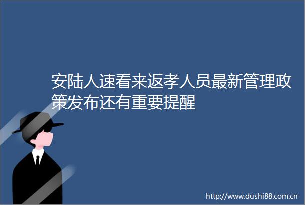 安陆人速看来返孝人员最新管理政策发布还有重要提醒