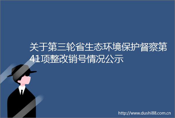 关于第三轮省生态环境保护督察第41项整改销号情况公示