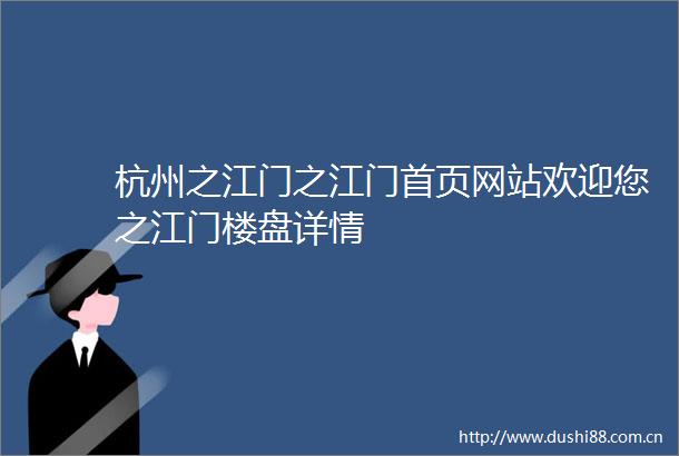 杭州之江门之江门首页网站欢迎您之江门楼盘详情