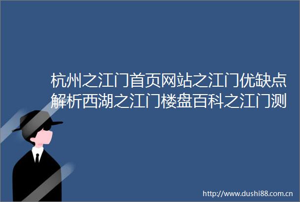 杭州之江门首页网站之江门优缺点解析西湖之江门楼盘百科之江门测评情况最新价格