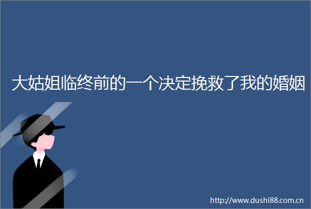 大姑姐临终前的一个决定挽救了我的婚姻