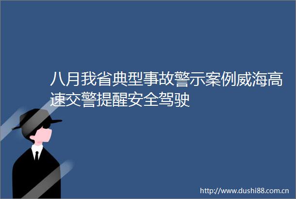 八月我省典型事故警示案例威海高速提醒安全驾驶