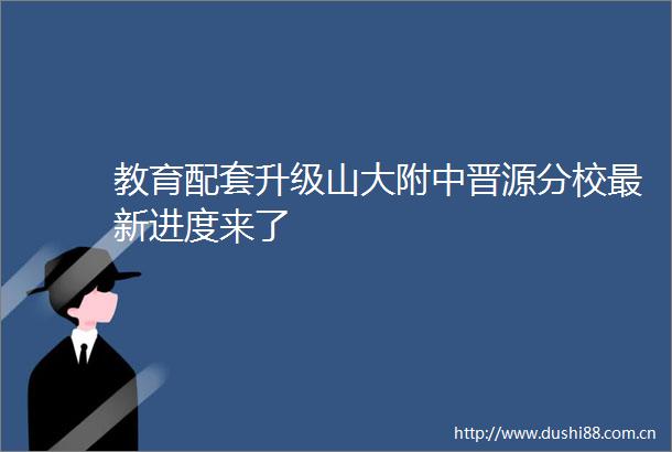 教育配套升级山大附中晋源分校最新进度来了