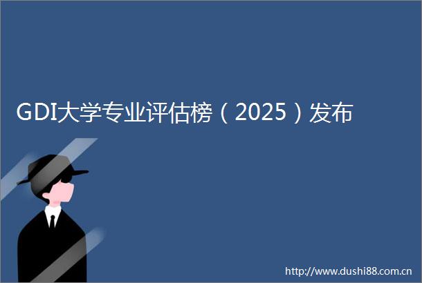 GDI大学专业评估榜（2025）发布