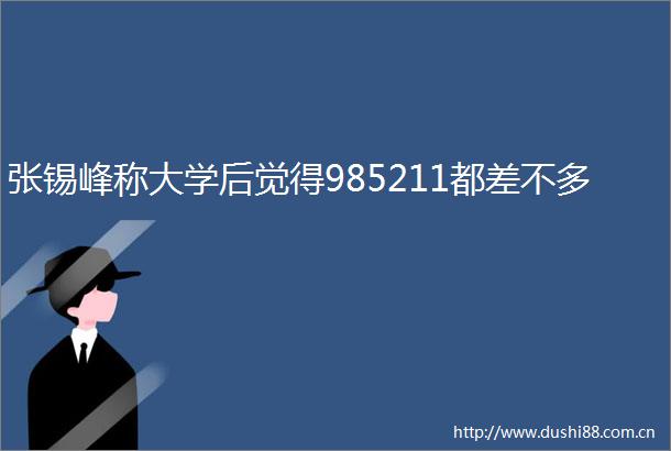张锡峰称大学后觉得985211都差不多