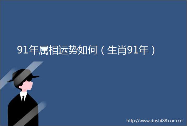 91年属相运势如何（生肖91年）