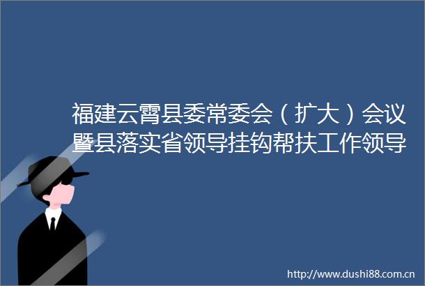 福建云霄县委常委会（扩大）会议暨县落实省挂钩帮扶工作小组会议召开