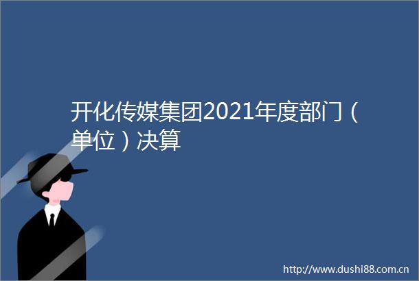 开化传媒集团2021年度部门（单位）决算