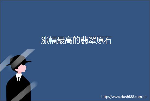 涨幅最高的翡翠原石