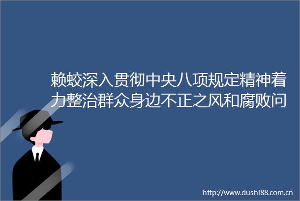 赖蛟深入贯彻中央八项规定精神着力整治群众身边不正之风和问题