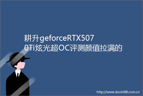 耕升geforceRTX5070Ti炫光超OC评测颜值拉满的4K游戏利器