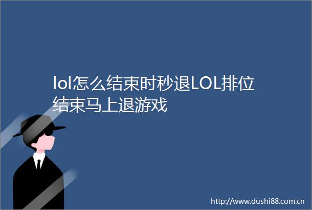 lol怎么结束时秒退LOL排位结束马上退游戏