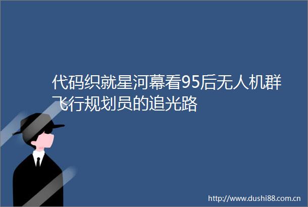 代码织就星河幕看95后无人机群飞行规划员的追光路