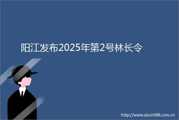 阳江发布2025年第2号林长令