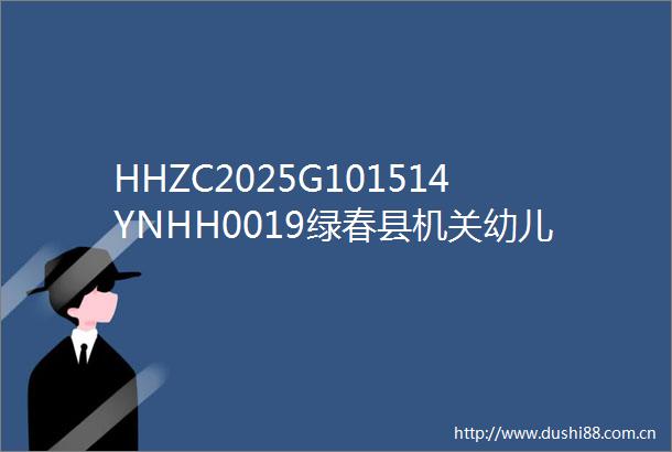 HHZC2025G101514YNHH0019绿春县机关幼儿园（新区）玩教具及食堂设备采购项目公开招标公告