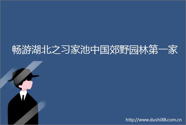 畅游湖北之习家池郊野园林第一家