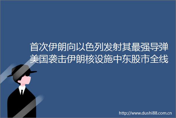 首次伊朗向以色列发射其最强导弹美国袭击伊朗核设施中东股市全线高开以色列股指创历史新高