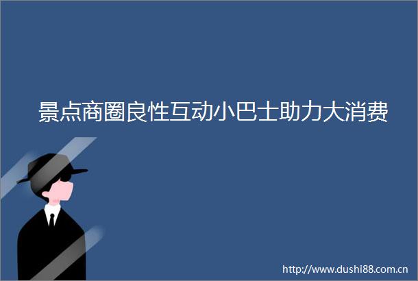 景点商圈良性互动小巴士助力大消费