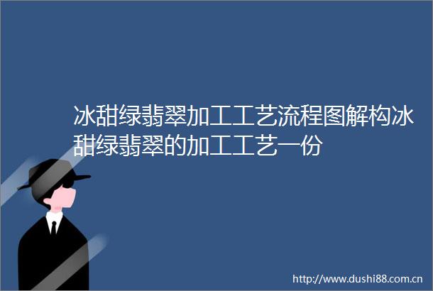 冰甜绿翡翠加工工艺流程图解构冰甜绿翡翠的加工工艺一份