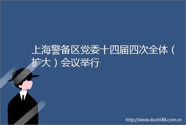 上海警备区党委十四届四次全体（扩大）会议举行