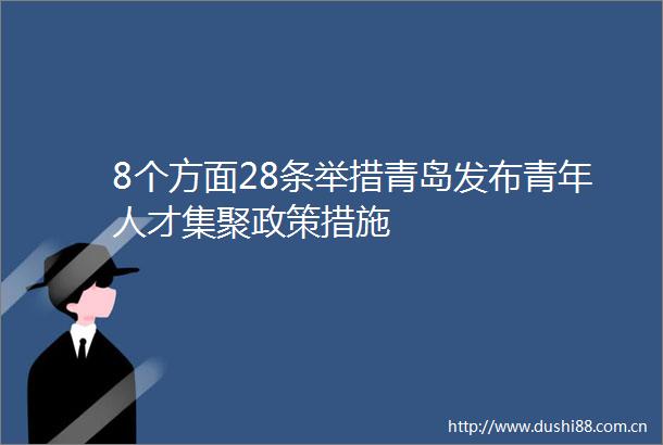 8个方面28条举措青岛发布青年人才集聚政策措施