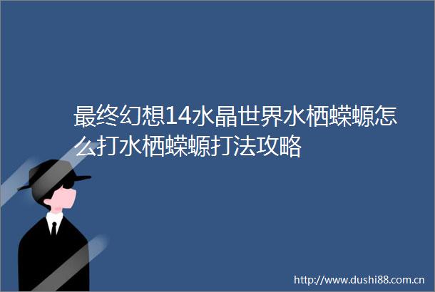 最终幻想14水晶世界水栖蝾螈怎么打水栖蝾螈打法攻略