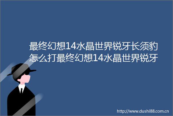最终幻想14水晶世界锐牙长须豹怎么打最终幻想14水晶世界锐牙长须豹打法攻略