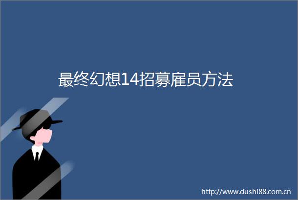 最终幻想14招募雇员方法