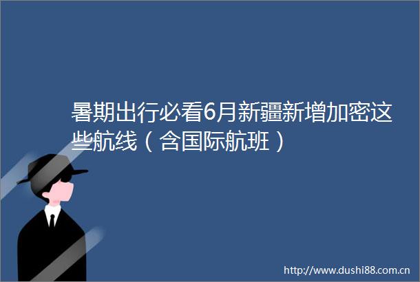 暑期出行必看6月新疆新增加密这些航线（含国际航班）