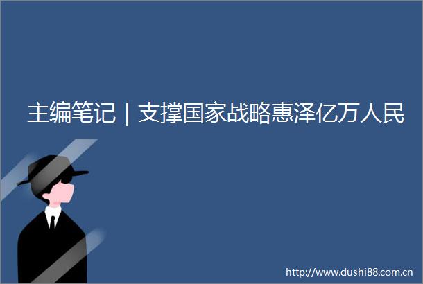 主编笔记｜支撑战略惠泽亿万